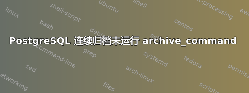 PostgreSQL 连续归档未运行 archive_command