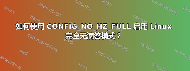 如何使用 CONFIG_NO_HZ_FULL 启用 Linux 完全无滴答模式？