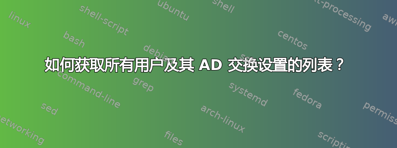 如何获取所有用户及其 AD 交换设置的列表？