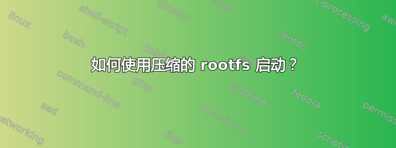 如何使用压缩的 rootfs 启动？