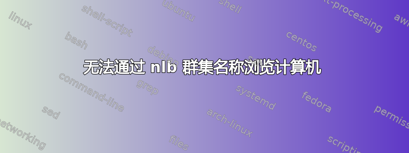 无法通过 nlb 群集名称浏览计算机