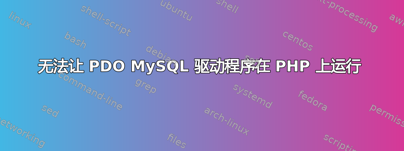 无法让 PDO MySQL 驱动程序在 PHP 上运行