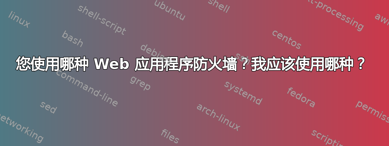 您使用哪种 Web 应用程序防火墙？我应该使用哪种？