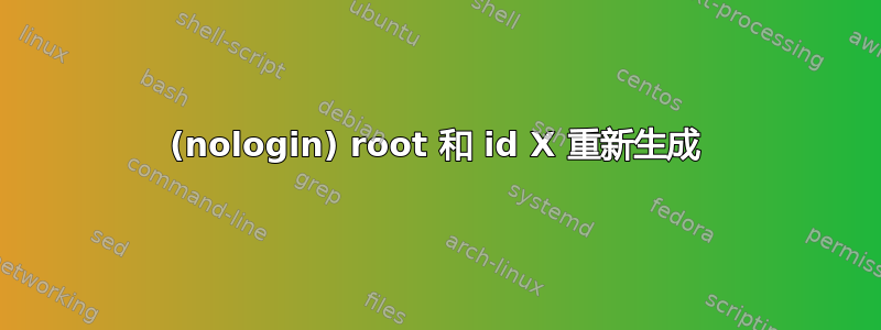 (nologin) root 和 id X 重新生成