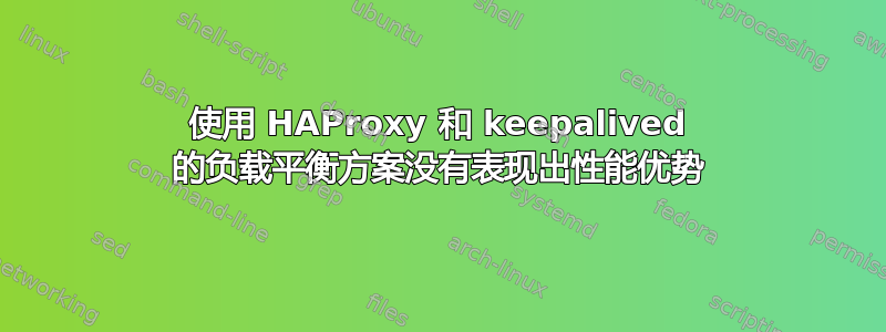 使用 HAProxy 和 keepalived 的负载平衡方案没有表现出性能优势