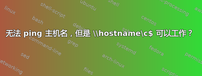 无法 ping 主机名，但是 \\hostname\c$ 可以工作？