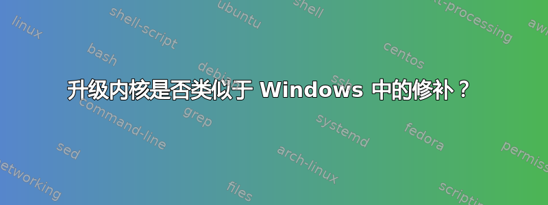 升级内核是否类似于 Windows 中的修补？