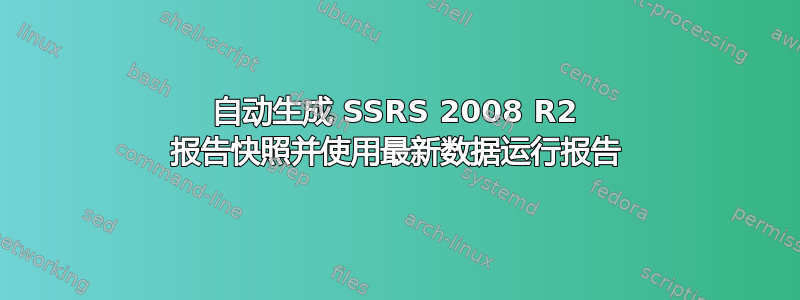 自动生成 SSRS 2008 R2 报告快照并使用最新数据运行报告