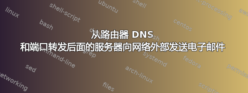 从路由器 DNS 和端口转发后面的服务器向网络外部发送电子邮件