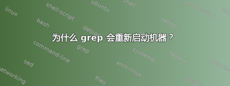 为什么 grep 会重新启动机器？