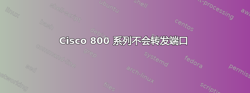 Cisco 800 系列不会转发端口