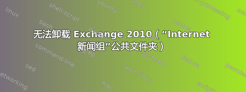 无法卸载 Exchange 2010（“Internet 新闻组”公共文件夹）