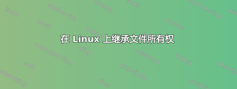 在 Linux 上继承文件所有权