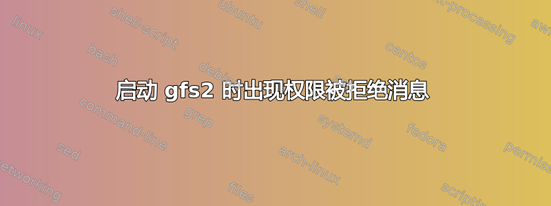 启动 gfs2 时出现权限被拒绝消息