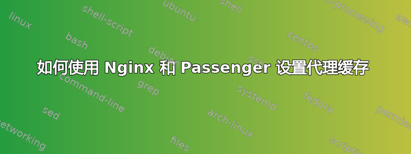 如何使用 Nginx 和 Passenger 设置代理缓存