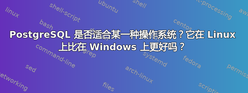 PostgreSQL 是否适合某一种操作系统？它在 Linux 上比在 Windows 上更好吗？