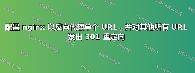 配置 nginx 以反向代理单个 URL，并对其他所有 URL 发出 301 重定向