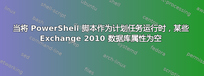 当将 PowerShell 脚本作为计划任务运行时，某些 Exchange 2010 数据库属性为空