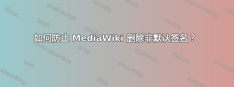 如何防止 MediaWiki 删除非默认签名？