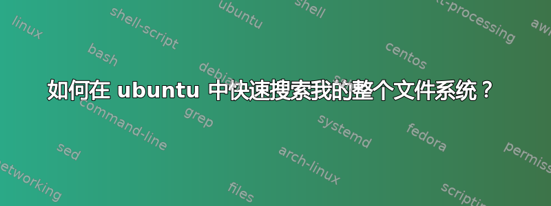 如何在 ubuntu 中快速搜索我的整个文件系统？