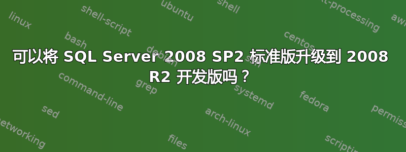 可以将 SQL Server 2008 SP2 标准版升级到 2008 R2 开发版吗？