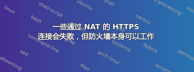 一些通过 NAT 的 HTTPS 连接会失败，但防火墙本身可以工作