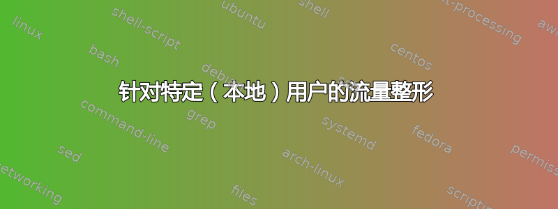 针对特定（本地）用户的流量整形