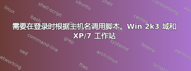 需要在登录时根据主机名调用脚本。Win 2k3 域和 XP/7 工作站