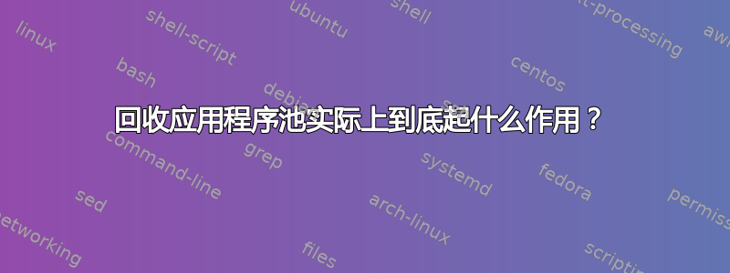 回收应用程序池实际上到底起什么作用？