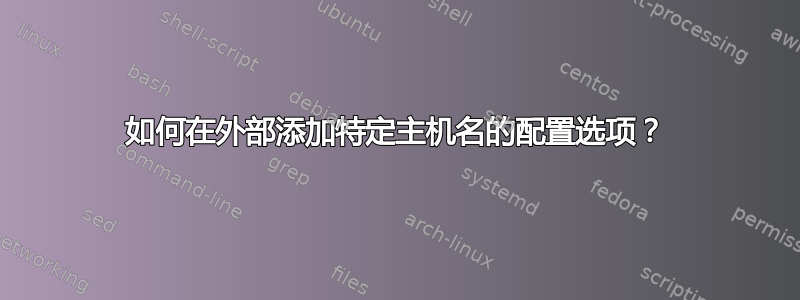 如何在外部添加特定主机名的配置选项？