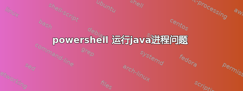 powershell 运行java进程问题