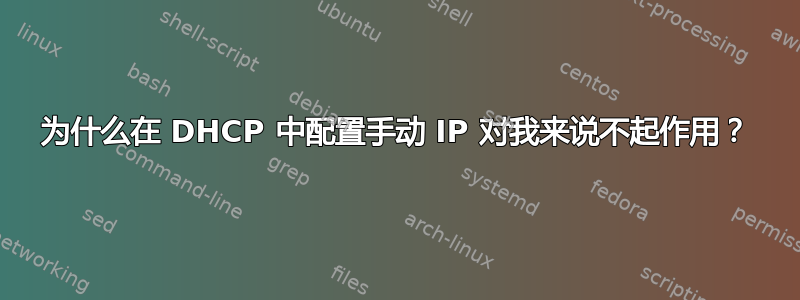 为什么在 DHCP 中配置手动 IP 对我来说不起作用？