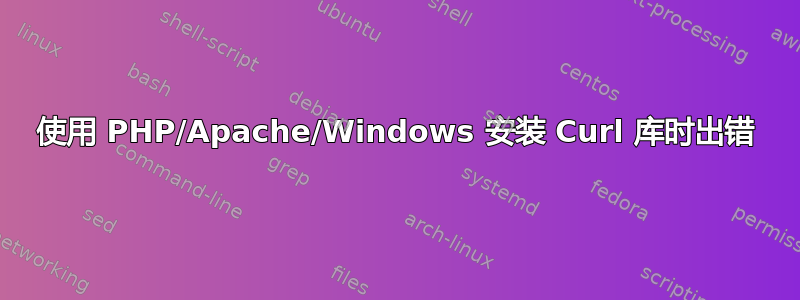 使用 PHP/Apache/Windows 安装 Curl 库时出错