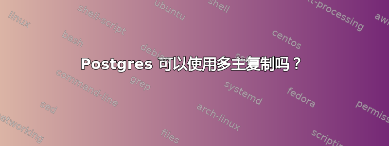 Postgres 可以使用多主复制吗？