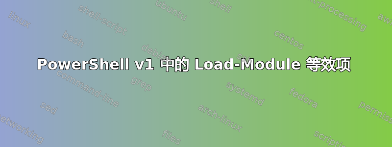 PowerShell v1 中的 Load-Module 等效项