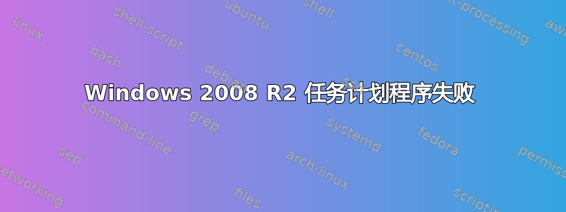 Windows 2008 R2 任务计划程序失败