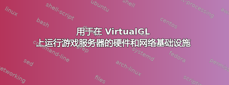 用于在 VirtualGL 上运行游戏服务器的硬件和网络基础设施