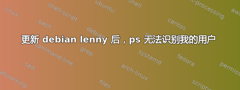 更新 debian lenny 后，ps 无法识别我的用户