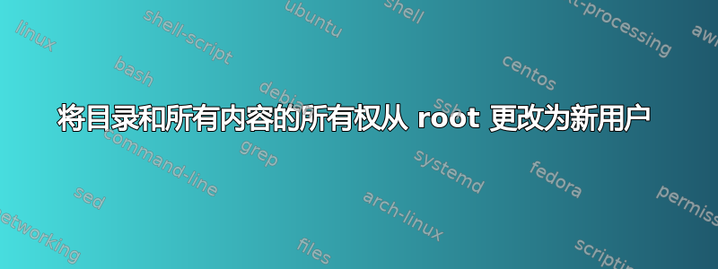 将目录和所有内容的所有权从 root 更改为新用户