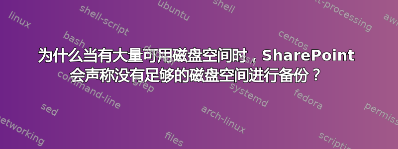 为什么当有大量可用磁盘空间时，SharePoint 会声称没有足够的磁盘空间进行备份？