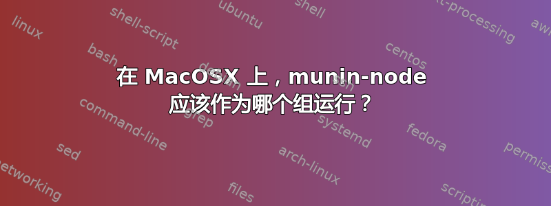 在 MacOSX 上，munin-node 应该作为哪个组运行？