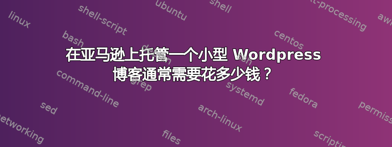 在亚马逊上托管一个小型 Wordpress 博客通常需要花多少钱？