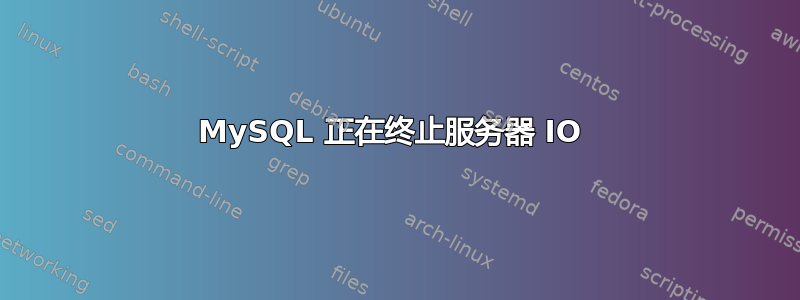 MySQL 正在终止服务器 IO 