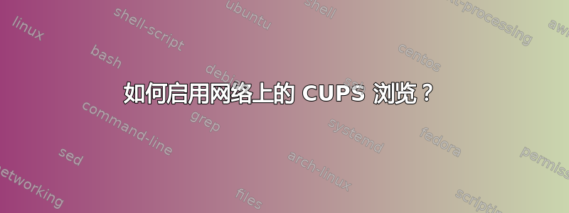 如何启用网络上的 CUPS 浏览？