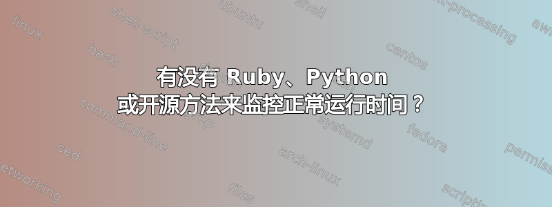 有没有 Ruby、Python 或开源方法来监控正常运行时间？