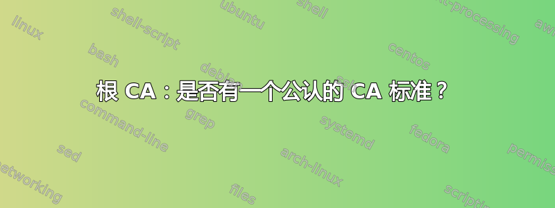 根 CA：是否有一个公认的 CA 标准？