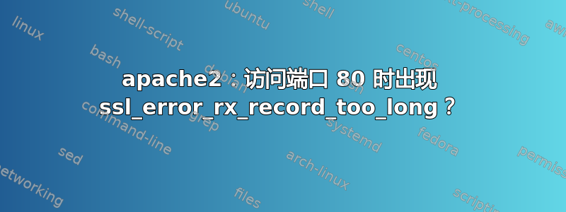 apache2：访问端口 80 时出现 ssl_error_rx_record_too_long？