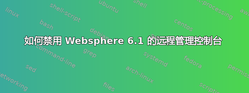 如何禁用 Websphere 6.1 的远程管理控制台