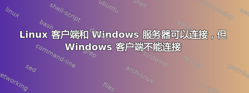 Linux 客户端和 Windows 服务器可以连接，但 Windows 客户端不能连接