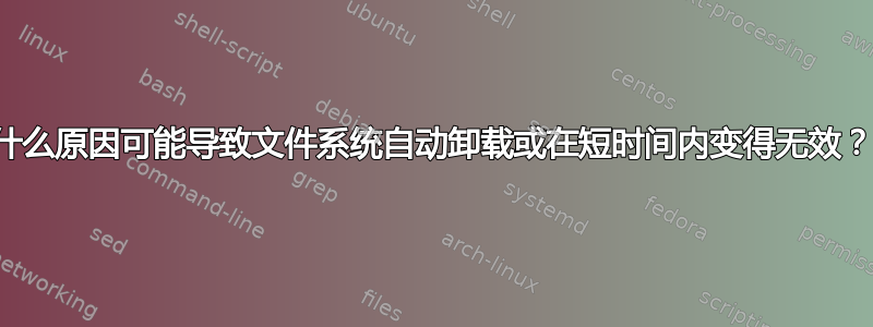 什么原因可能导致文件系统自动卸载或在短时间内变得无效？